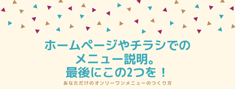 ホームページやチラシでのメニュー説明。最後にこの2つを！