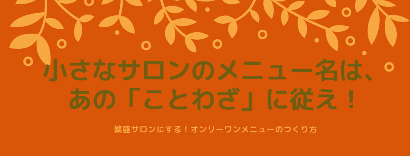 小さなサロンのメニュー名は、あの「ことわざ」に従え！