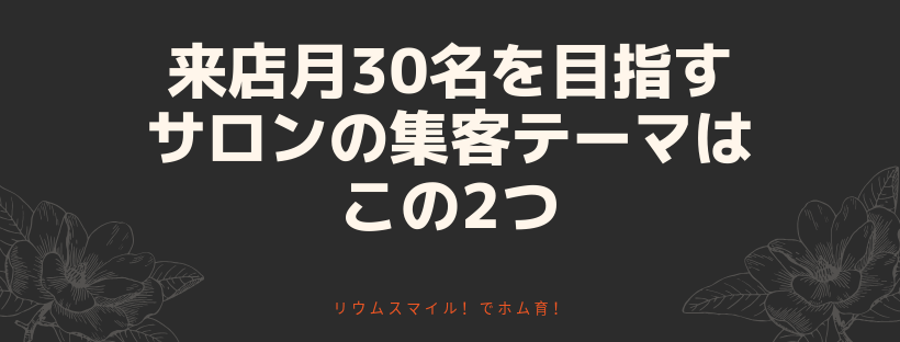 来店月30名を目指すサロンの集客テーマはこの2つ
