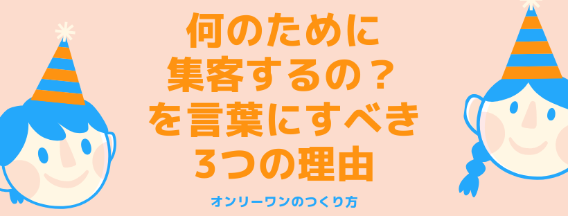 何のために集客するの？を言葉にすべき3つの理由
