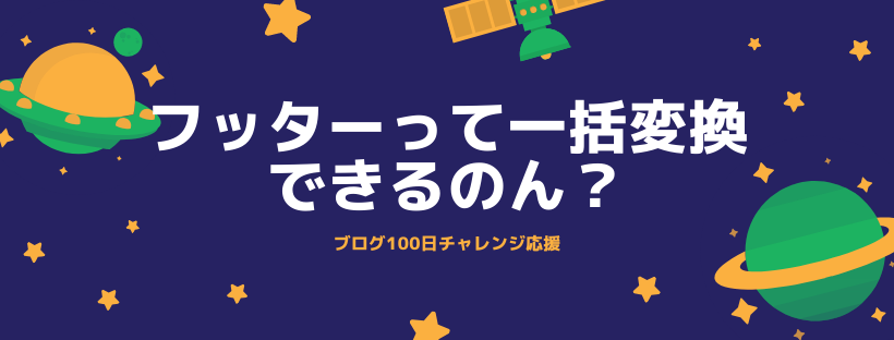 ブログフッターって一括変換できるのん？