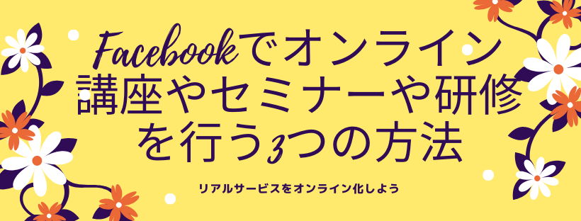 Facebookでオンライン講座やセミナーや研修を行う3つの方法