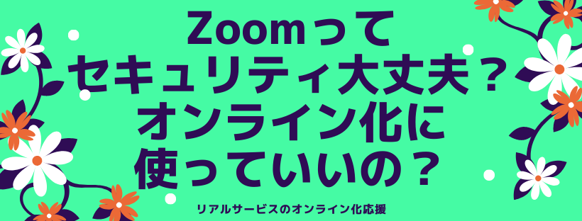 Zoomってセキュリティ大丈夫？オンライン化に使っていいの？