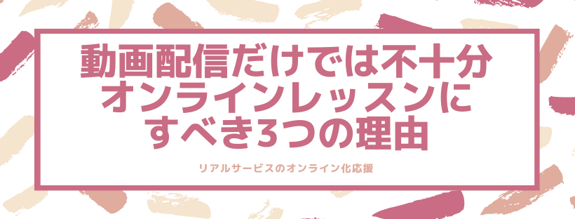 動画配信だけでは不十分。オンラインレッスンにすべき3つの理由