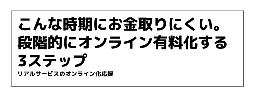 こんな時期にお金取りにくい。段階的にオンライン有料化する3ステップ