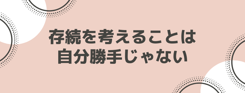 存続を考えることは、自分勝手じゃない