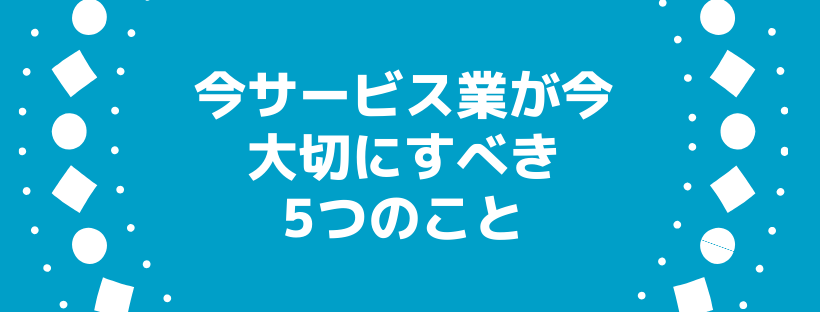40件の無料相談で見えてきた、今サービス業が大切にすべき5つのこと