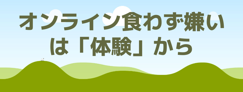オンライン食わず嫌いは「体験」から