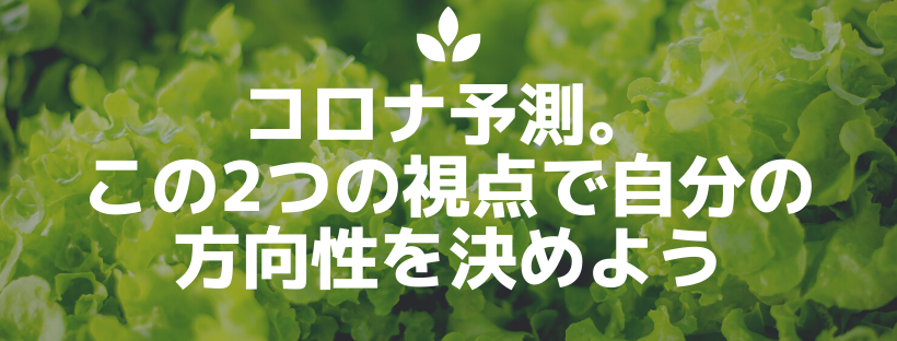 コロナ予測。この2つの視点で自分のビジネスの方向性を決めよう。