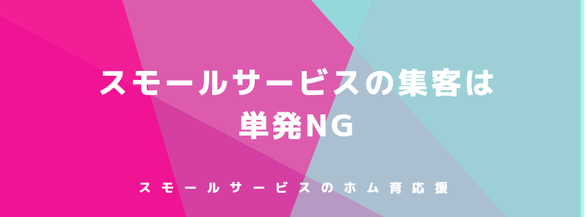 スモールサービスの集客は単発NG