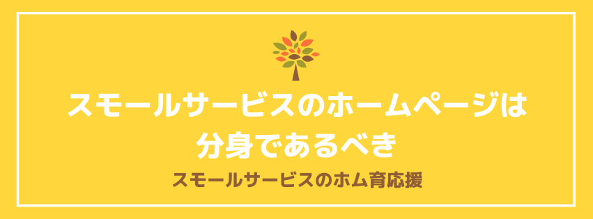 スモールサービスのホームページは分身であるべき