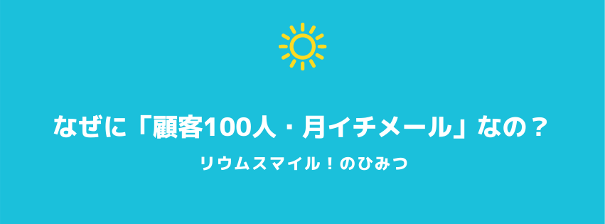なぜに「顧客100人・月イチメール」なの？