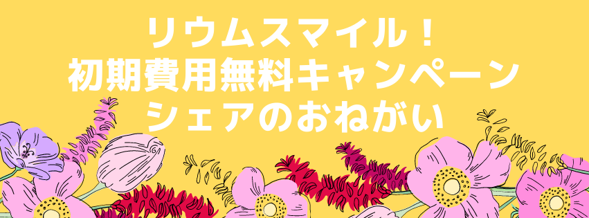 リウムスマイル！初期費用無料キャンペーン・シェアのおねがい