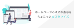 ホームページのスマホ表示をちょこっとカスタマイズ
