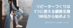リピーターづくりは、3つに使える顧客名簿100名から始めよう
