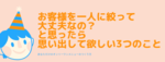 お客様を一人に絞って大丈夫なの？と思ったら思い出して欲しい3つのこと
