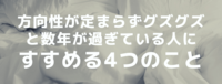 方向性が定まらずグズグズと数年過ぎている人にすすめる4つのこと