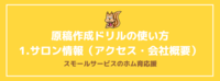 原稿作成ドリルの使い方　1.サロン情報（アクセス・会社概要）