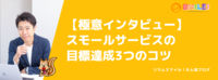 【極意インタビュー】スモールサービスの目標達成3つのコツ