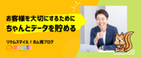 お客様を大切にするために、ちゃんとデータを貯める