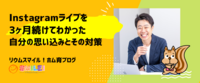 Instagramライブを3ヶ月続けてわかった自分の思い込みとその対策
