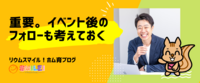 重要。イベント後のフォローも考えておく