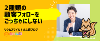 2種類の顧客フォローをごっちゃにしない