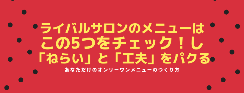 ライバルサロンのメニューはこの5つをチェック！し「ねらい」と「工夫」をパクる
