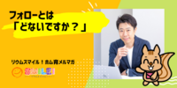 ■フォローとは「どないですか？」【リウムスマイル！ホム育メルマガ】