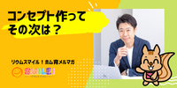 ■コンセプト作って、その次は？【リウムスマイル！ホム育メルマガ】