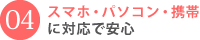 スマホ・パソコン・携帯に対応で安心詳しくはこちら