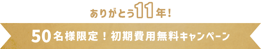 ありがとう11年！ 50名様限定！初期費用無料キャンペーン